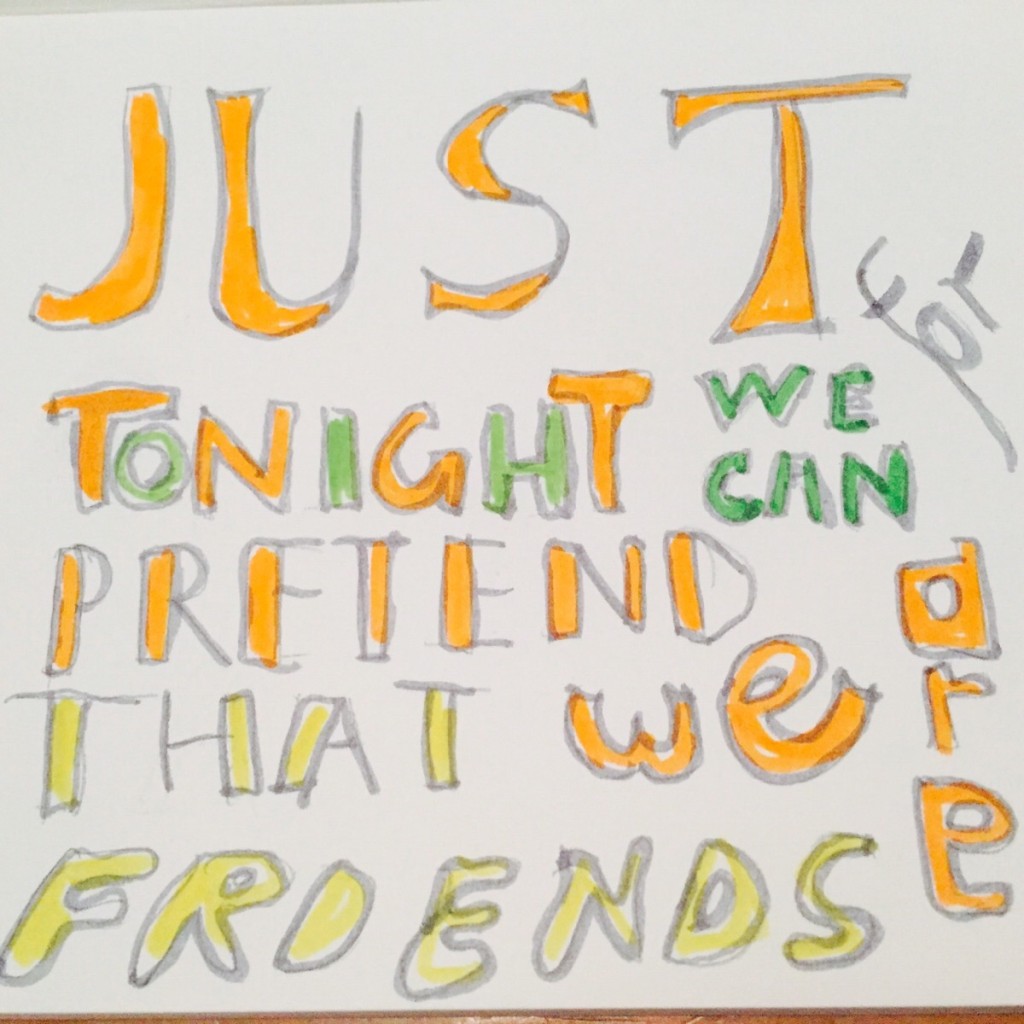 Just for tonight we can pretend that we are friends